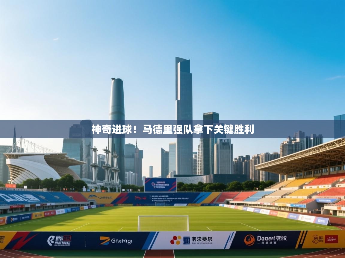 神奇进球！马德里强队拿下关键胜利  第1张